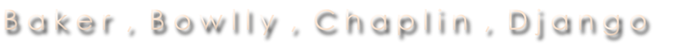 B a k e r  ,  B o w l l y  ,  C h a p l i n  ,  D j a n g o 
