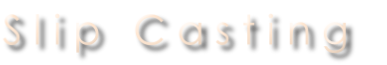 S l i p   C a s t i n g 
